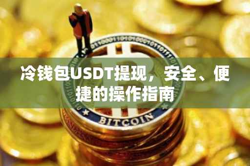 冷钱包USDT提现，安全、便捷的操作指南
