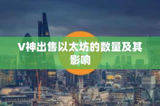 V神出售以太坊的数量及其影响