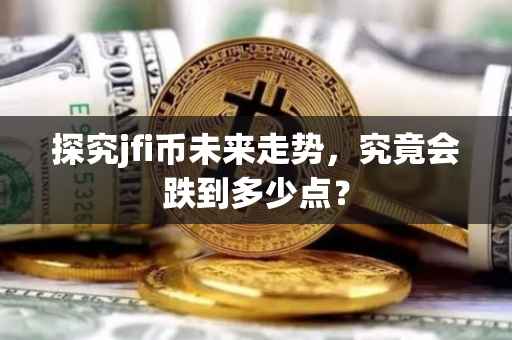 探究jfi币未来走势，究竟会跌到多少点？
