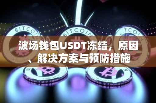 波场钱包USDT冻结，原因、解决方案与预防措施