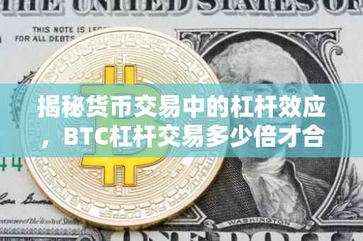 揭秘货币交易中的杠杆效应，BTC杠杆交易多少倍才合适？