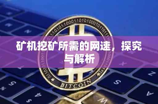 矿机挖矿所需的网速，探究与解析