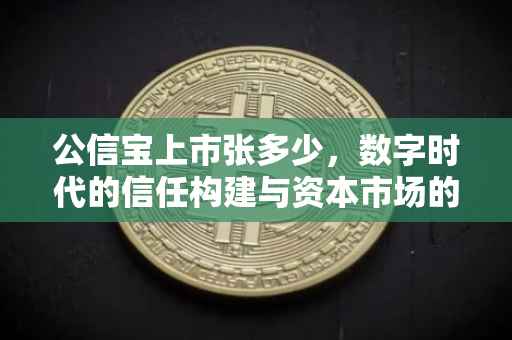 公信宝上市张多少，数字时代的信任构建与资本市场的新篇章