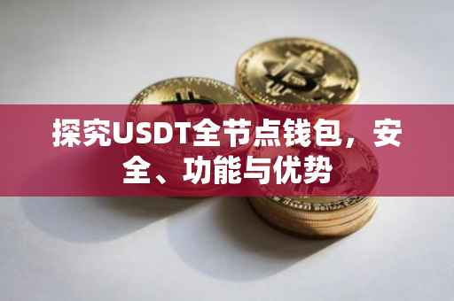 探究USDT全节点钱包，安全、功能与优势