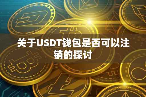 关于USDT钱包是否可以注销的探讨