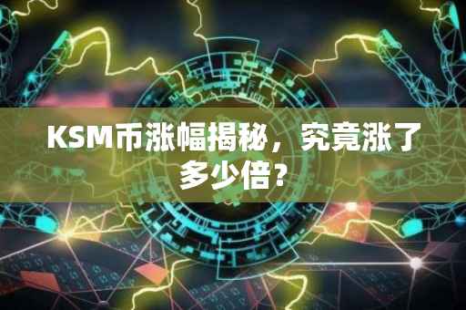 KSM币涨幅揭秘，究竟涨了多少倍？