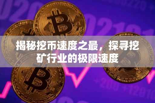 揭秘挖币速度之最，探寻挖矿行业的极限速度