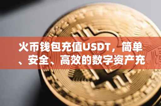 火币钱包充值USDT，简单、安全、高效的数字资产充值体验