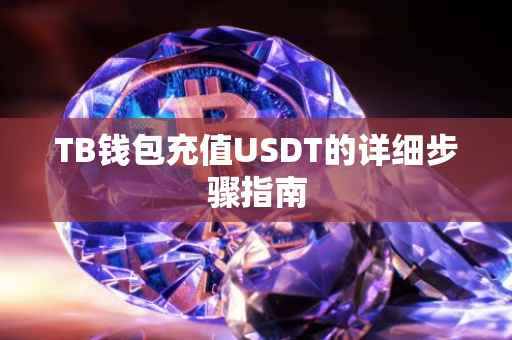 TB钱包充值USDT的详细步骤指南