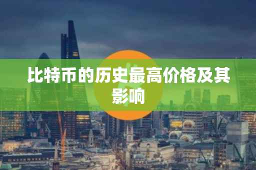 比特币的历史最高价格及其影响