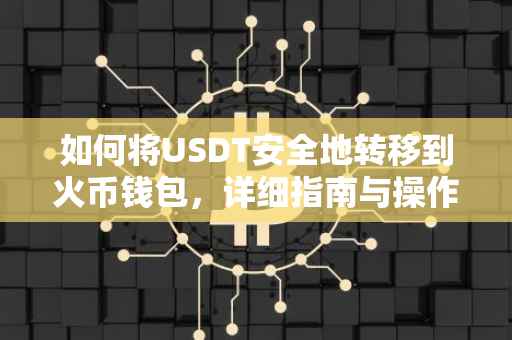 如何将USDT安全地转移到火币钱包，详细指南与操作建议