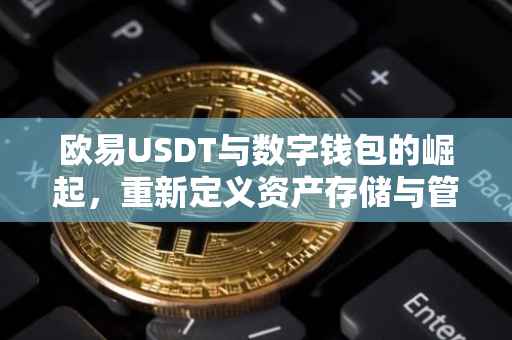 欧易USDT与数字钱包的崛起，重新定义资产存储与管理的新时代