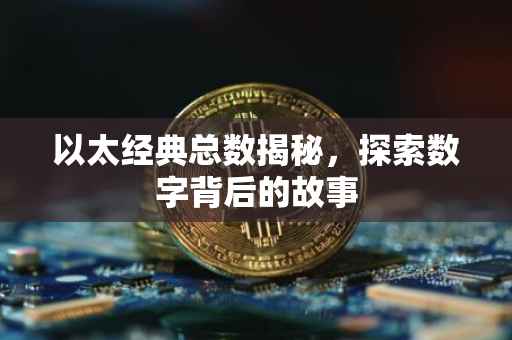 以太经典总数揭秘，探索数字背后的故事