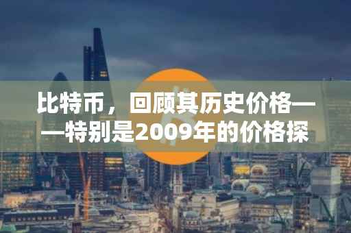 比特币，回顾其历史价格——特别是2009年的价格探索
