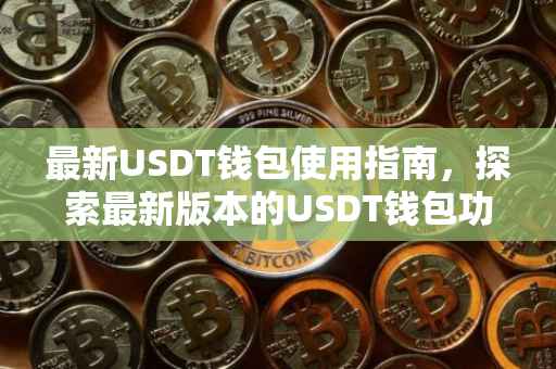 最新USDT钱包使用指南，探索最新版本的USDT钱包功能及其优势