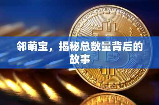 邻萌宝，揭秘总数量背后的故事