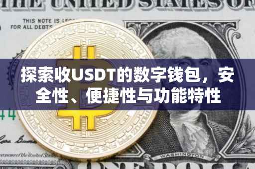 探索收USDT的数字钱包，安全性、便捷性与功能特性