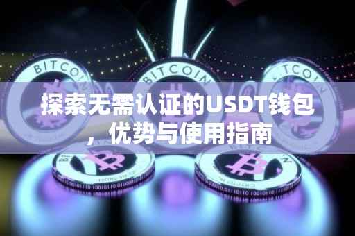 探索无需认证的USDT钱包，优势与使用指南