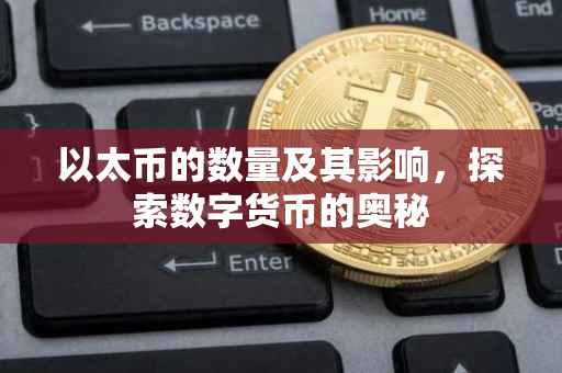 以太币的数量及其影响，探索数字货币的奥秘