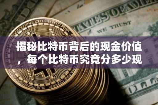 揭秘比特币背后的现金价值，每个比特币究竟分多少现金？