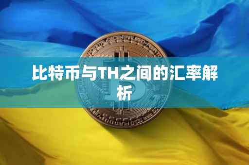 比特币与TH之间的汇率解析