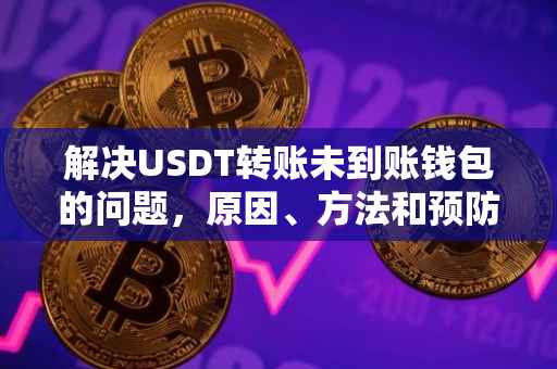 解决USDT转账未到账钱包的问题，原因、方法和预防措施