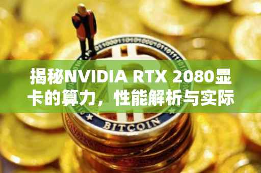 揭秘NVIDIA RTX 2080显卡的算力，性能解析与实际应用体验