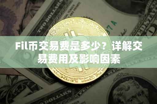 Fil币交易费是多少？详解交易费用及影响因素