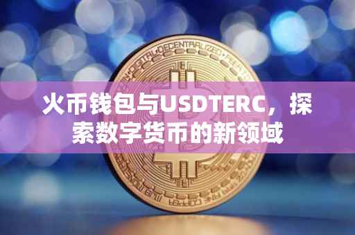 火币钱包与USDTERC，探索数字货币的新领域
