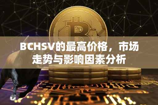 BCHSV的最高价格，市场走势与影响因素分析