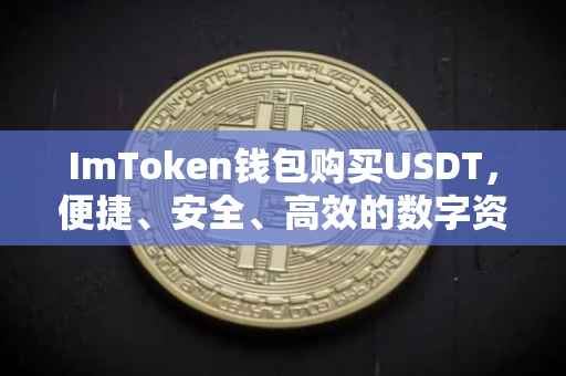 ImToken钱包购买USDT，便捷、安全、高效的数字资产交易体验