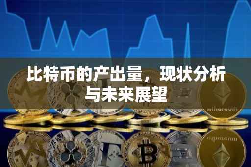 比特币的产出量，现状分析与未来展望