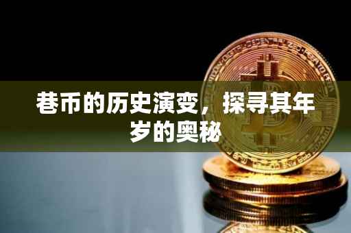 巷币的历史演变，探寻其年岁的奥秘