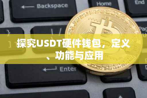 探究USDT硬件钱包，定义、功能与应用
