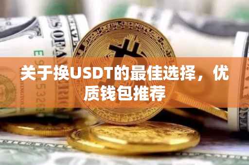 关于换USDT的最佳选择，优质钱包推荐