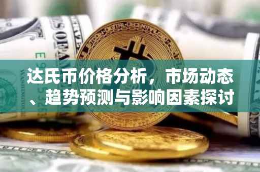 达氏币价格分析，市场动态、趋势预测与影响因素探讨