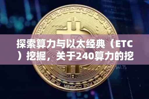 探索算力与以太经典（ETC）挖掘，关于240算力的挖掘潜力解析