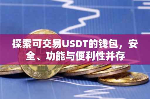 探索可交易USDT的钱包，安全、功能与便利性并存