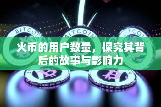 火币的用户数量，探究其背后的故事与影响力