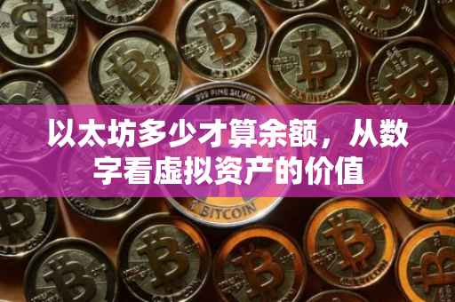 以太坊多少才算余额，从数字看虚拟资产的价值