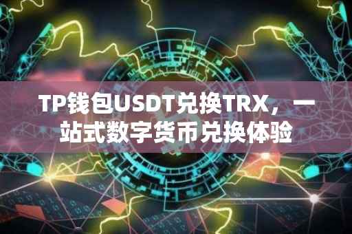 TP钱包USDT兑换TRX，一站式数字货币兑换体验