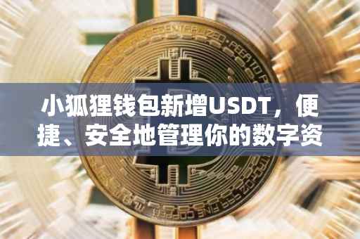 小狐狸钱包新增USDT，便捷、安全地管理你的数字资产