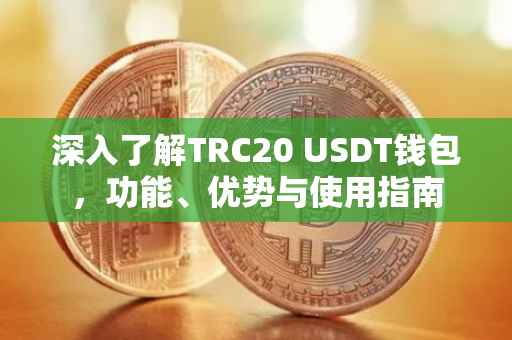 深入了解TRC20 USDT钱包，功能、优势与使用指南