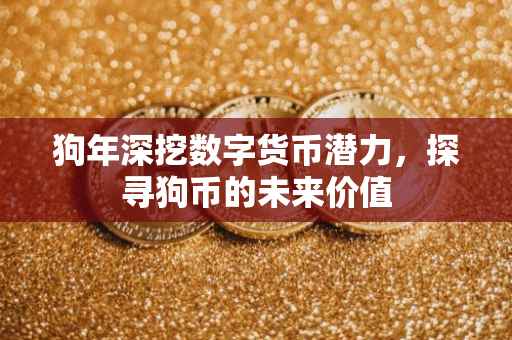 狗年深挖数字货币潜力，探寻狗币的未来价值