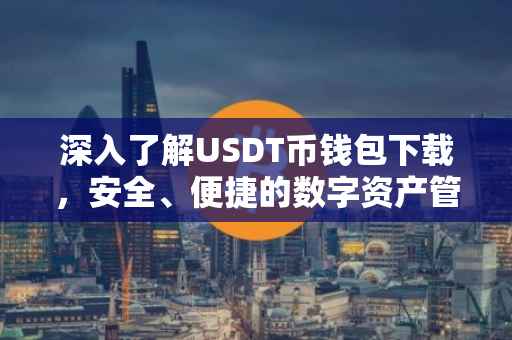 深入了解USDT币钱包下载，安全、便捷的数字资产管理工具