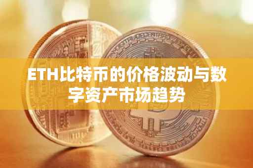 ETH比特币的价格波动与数字资产市场趋势