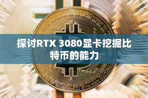 探讨RTX 3080显卡挖掘比特币的能力