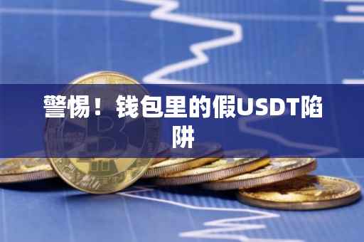 警惕！钱包里的假USDT陷阱