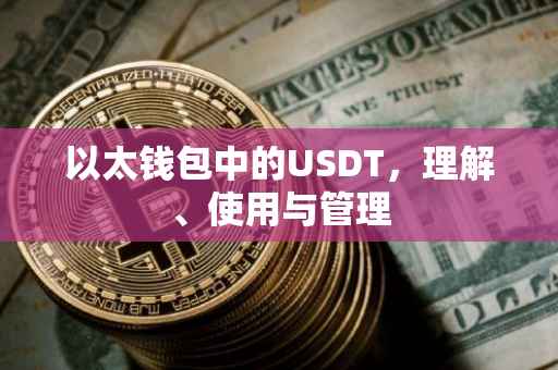 以太钱包中的USDT，理解、使用与管理