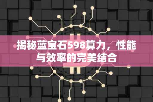 揭秘蓝宝石598算力，性能与效率的完美结合